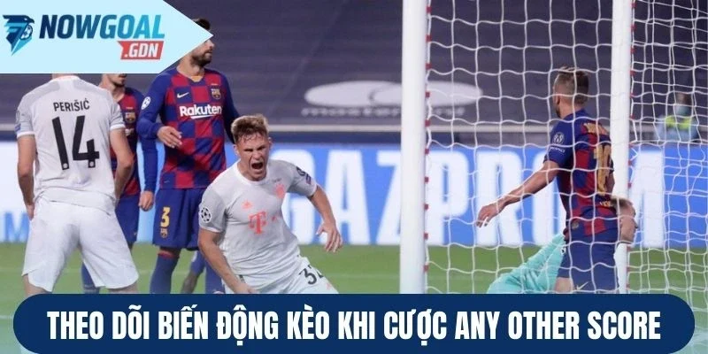 Theo dõi biến động kèo khi cược Any Other Score