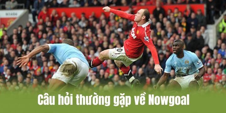 FAQ - Giải đáp băn khoăn thường gặp về Nowgoal